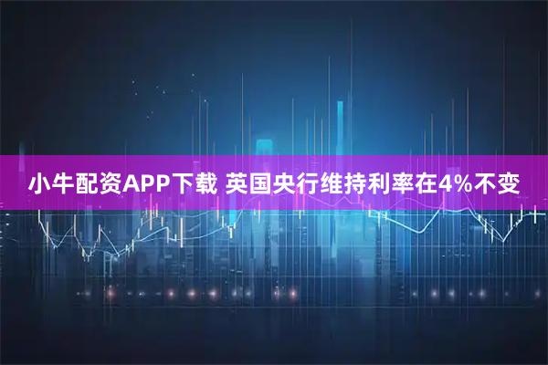 小牛配资APP下载 英国央行维持利率在4%不变