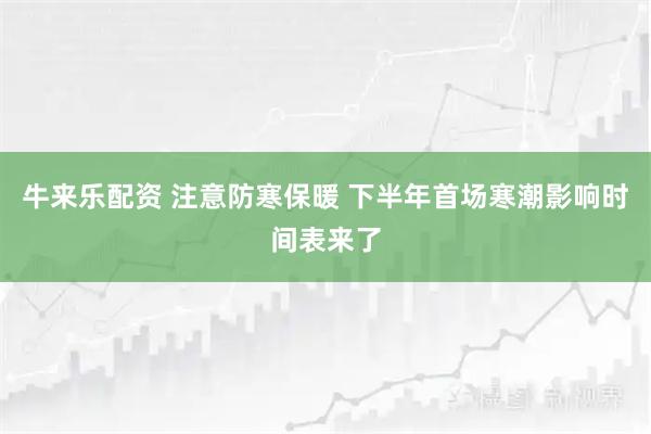 牛来乐配资 注意防寒保暖 下半年首场寒潮影响时间表来了