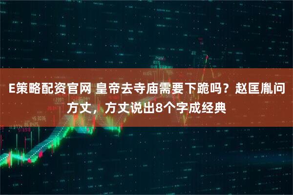 E策略配资官网 皇帝去寺庙需要下跪吗?赵匡胤问方丈,方丈说出8个字成经典