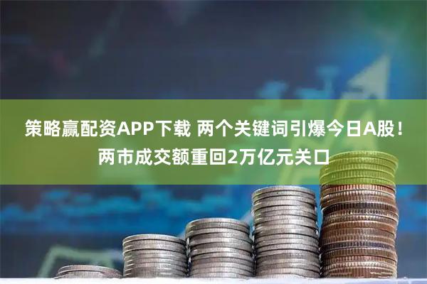 策略赢配资APP下载 两个关键词引爆今日A股!两市成交额重回2万亿元关口