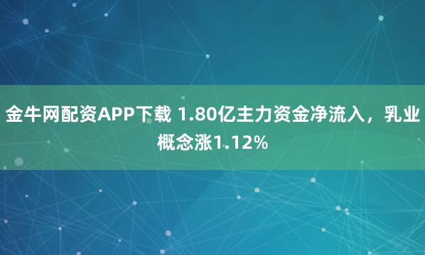 金牛网配资APP下载 1.80亿主力资金净流入,乳业概念涨1.12%