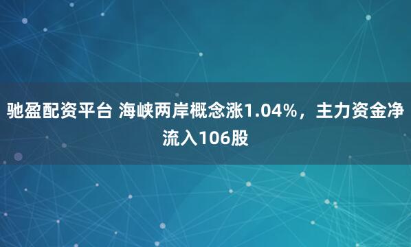 驰盈配资平台 海峡两岸概念涨1.04%,主力资金净流入106股