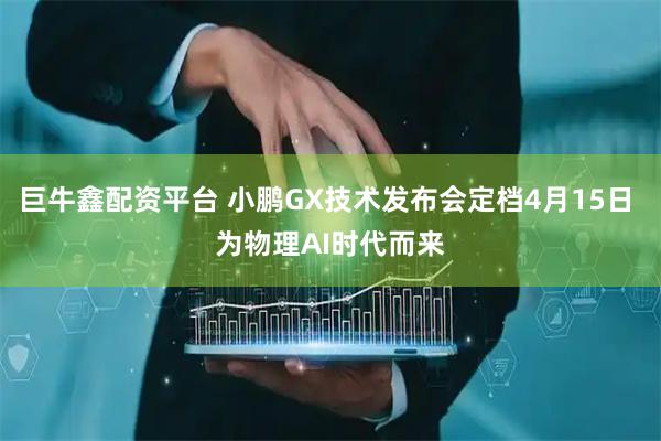 巨牛鑫配资平台 小鹏GX技术发布会定档4月15日 为物理AI时代而来
