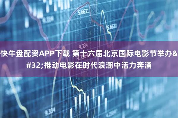 快牛盘配资APP下载 第十六届北京国际电影节举办 推动电影在时代浪潮中活力奔涌