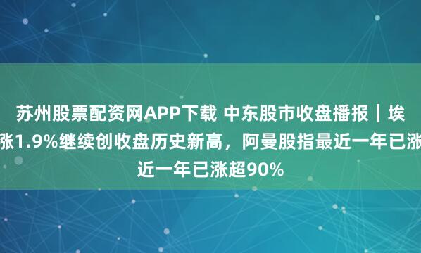 苏州股票配资网APP下载 中东股市收盘播报｜埃及股市涨1.9%继续创收盘历史新高，阿曼股指最近一年已涨超90%