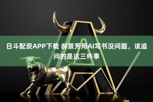 日斗配资APP下载 郝景芳用AI写书没问题，该追问的是这三件事